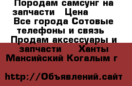  Породам самсунг на запчасти › Цена ­ 200 - Все города Сотовые телефоны и связь » Продам аксессуары и запчасти   . Ханты-Мансийский,Когалым г.